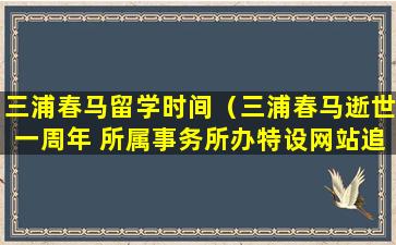 三浦春马留学时间（三浦春马逝世一周年 所属事务所办特设网站追悼）